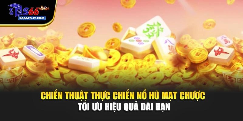 Chiến thuật thực chiến nổ hũ Mạt Chược