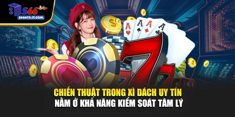 Chiến thuật Xì dách uy tín nằm ở kiểm soát tâm lý