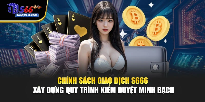 Chính sách giao dịch S666 kiểm duyệt minh bạch