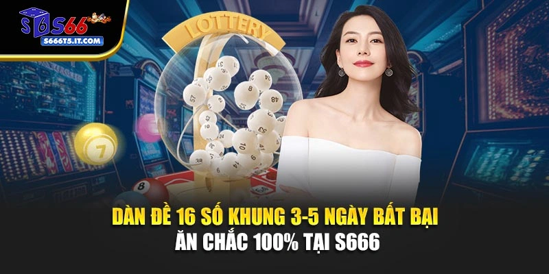 Dàn Đề 16 Số Khung 3-5 Ngày Bất Bại – Ăn Chắc 100% Tại S666