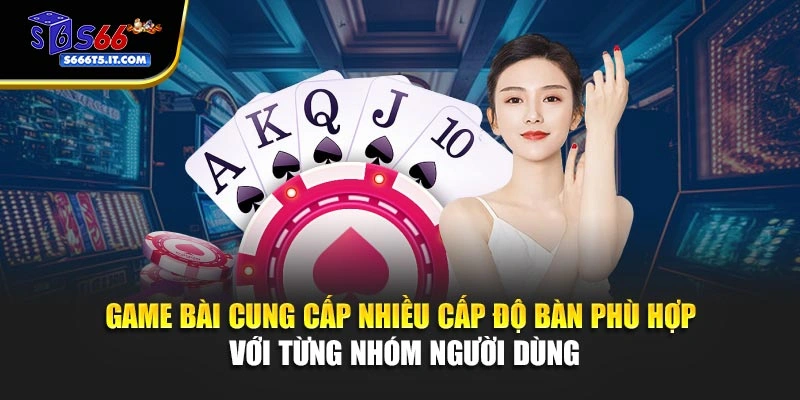 Game bài cung cấp nhiều cấp độ bàn