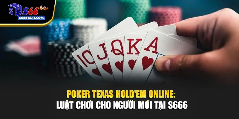 Poker Texas Hold'em Online: Luật Chơi Cho Người Mới Tại S666