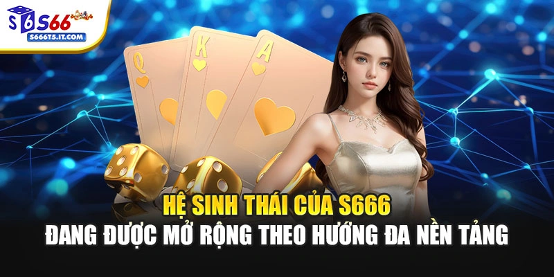 S666 mở rộng theo hướng đa nền tảng