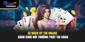 Xì Dách Uy Tín Online - Sảnh Chơi Đổi Thưởng Thật Tại S666